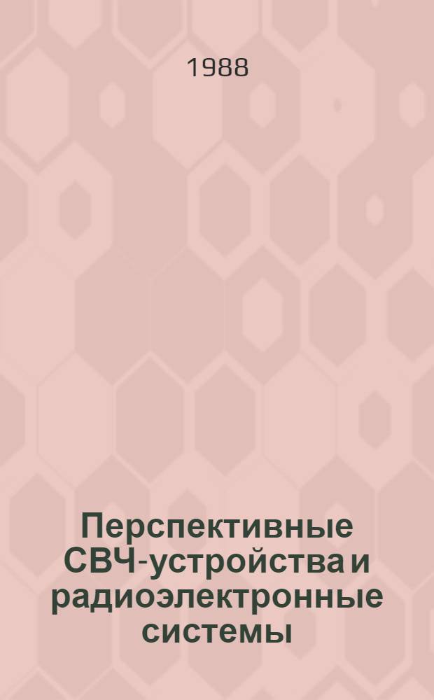 Перспективные СВЧ-устройства и радиоэлектронные системы : I Всесоюз. конф. молодых ученых и специалистов, Дилижан, 19-23 апр. 1988 : Тез. докл
