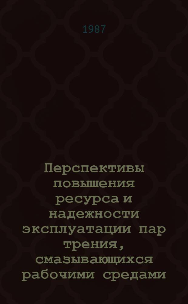 Перспективы повышения ресурса и надежности эксплуатации пар трения, смазывающихся рабочими средами : Сб. науч. тр