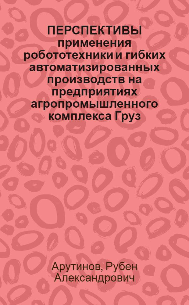 ПЕРСПЕКТИВЫ применения робототехники и гибких автоматизированных производств на предприятиях агропромышленного комплекса Груз. ССР