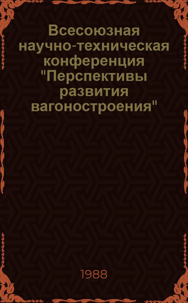 Всесоюзная научно-техническая конференция "Перспективы развития вагоностроения" (2-4 ноября 1988 г.) : Тез. докл