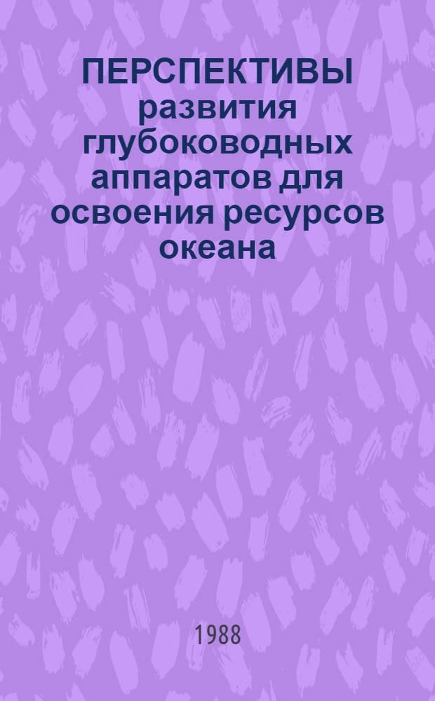 ПЕРСПЕКТИВЫ развития глубоководных аппаратов для освоения ресурсов океана : Сб. ст