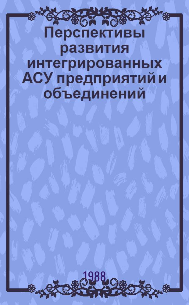 Перспективы развития интегрированных АСУ предприятий и объединений : Материалы семинара
