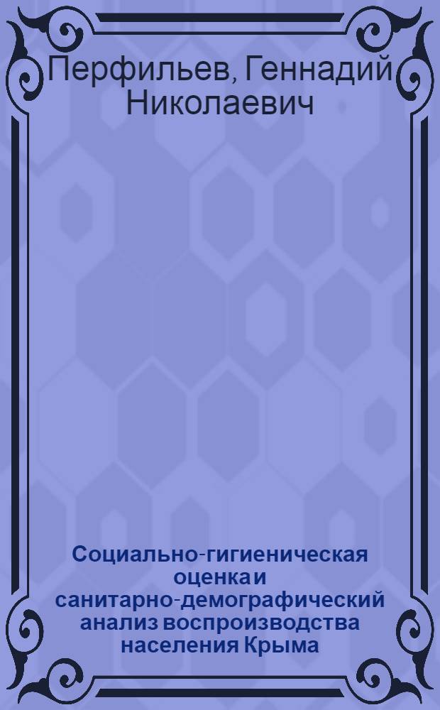 Социально-гигиеническая оценка и санитарно-демографический анализ воспроизводства населения Крыма (1783-1985 гг.) : Автореф. дис. на соиск. учен. степ. д. м. н