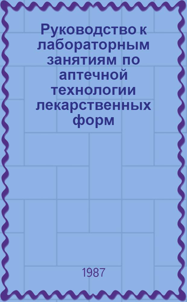 Руководство к лабораторным занятиям по аптечной технологии лекарственных форм : Учеб. пособие для фармац. ин-тов и фак.