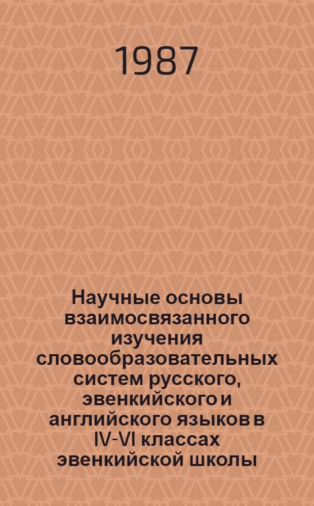 Научные основы взаимосвязанного изучения словообразовательных систем русского, эвенкийского и английского языков в IV-VI классах эвенкийской школы : Автореф. дис. на соиск. учен. степ. канд. пед. наук : (13.00.02)