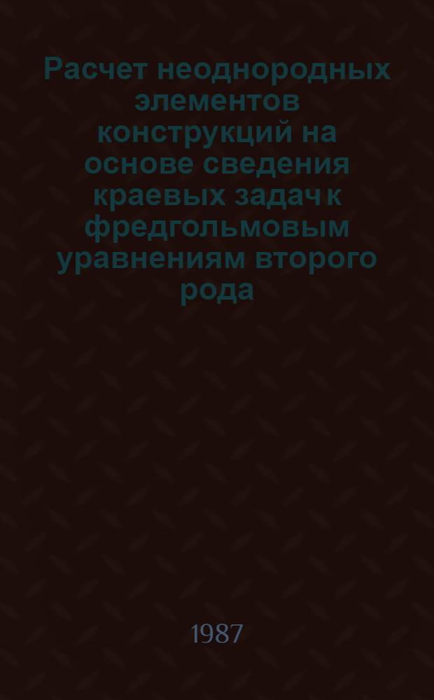 Расчет неоднородных элементов конструкций на основе сведения краевых задач к фредгольмовым уравнениям второго рода : Автореф. дис. на соиск. учен. степ. канд. техн. наук : (01.02.03)