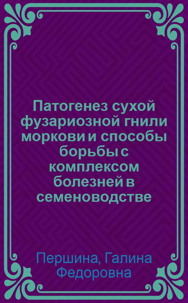 Патогенез сухой фузариозной гнили моркови и способы борьбы с комплексом болезней в семеноводстве : Автореф. дис. на соиск. учен. степ. к. с.-х. н
