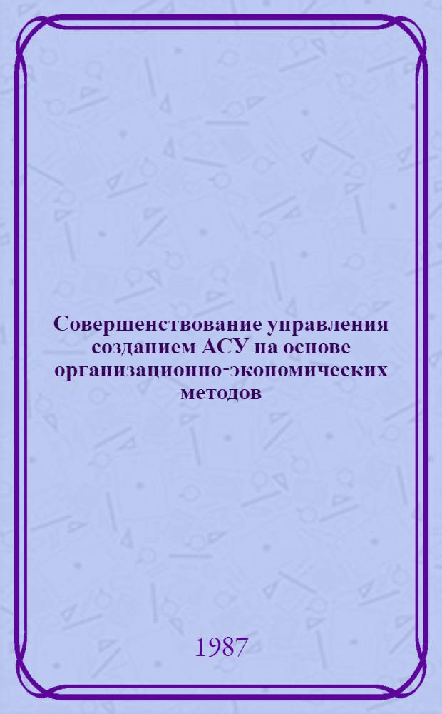 Совершенствование управления созданием АСУ на основе организационно-экономических методов : (На прим. специализир. орг. в пром-сти) : Автореф. дис. на соиск. учен. степ. канд. экон. наук : (08.00.21)