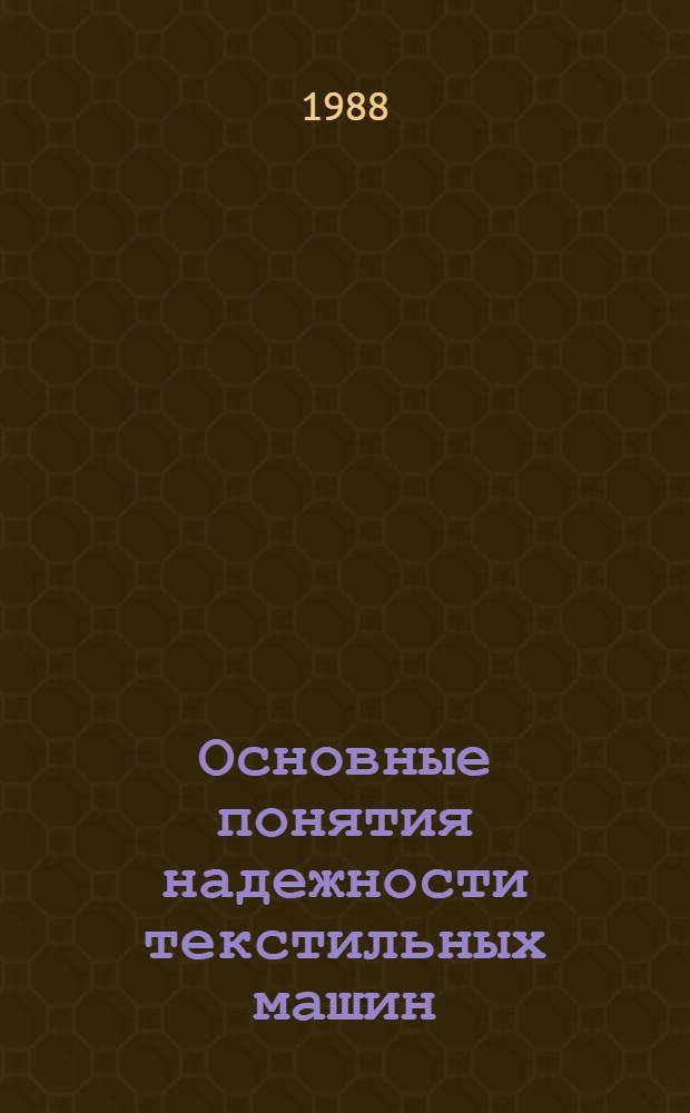 Основные понятия надежности текстильных машин : Учеб. пособие : Учеб.-метод. комплекс спец. 0568 "Машины и аппараты текстил. пром-сти" и 0570 "Машины и аппараты пр-в хим. волокон"