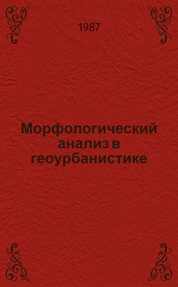 Морфологический анализ в геоурбанистике : (Исслед. пространств. структуры урбанист. форм)