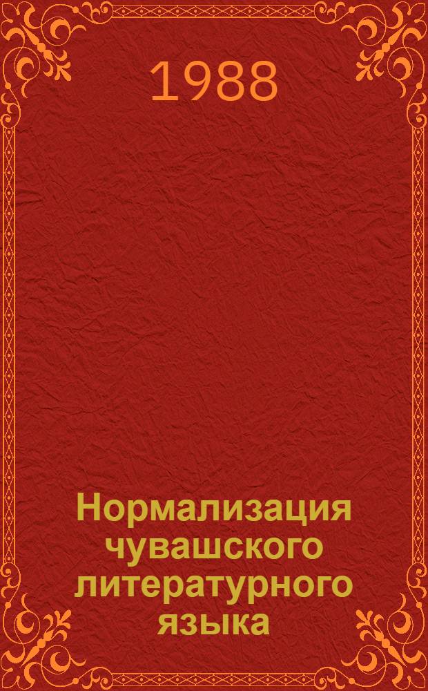Нормализация чувашского литературного языка : Учеб. пособие для 3-4-х курсов дневного и 4-5-х курсов заоч. отд-ний спец. 2002 "Родной яз. и лит."