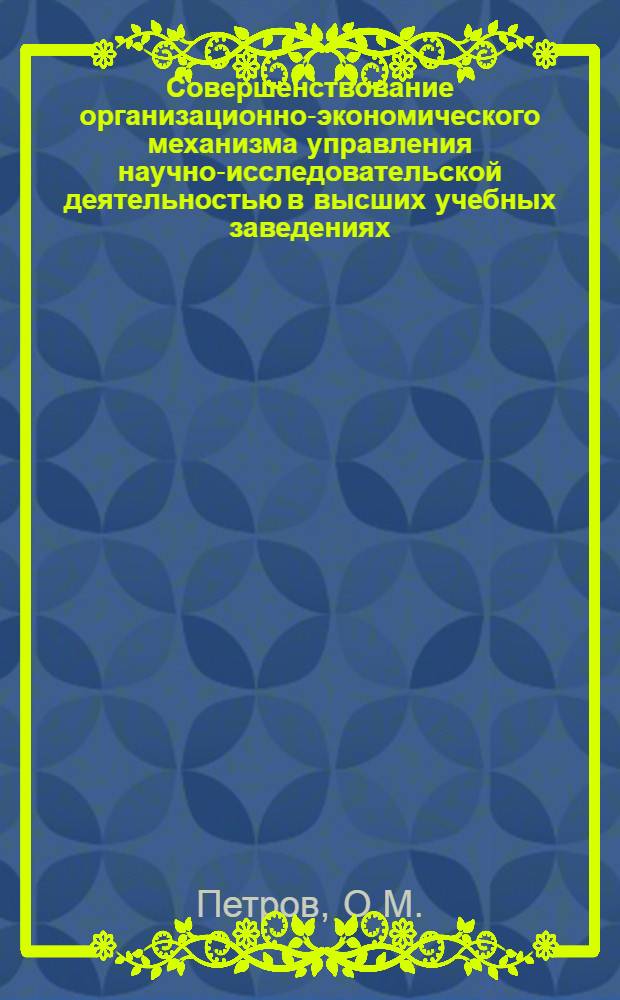 Совершенствование организационно-экономического механизма управления научно-исследовательской деятельностью в высших учебных заведениях : (Эксперимент хозрасчет. науч. об-ния Минвуза РСФСР)