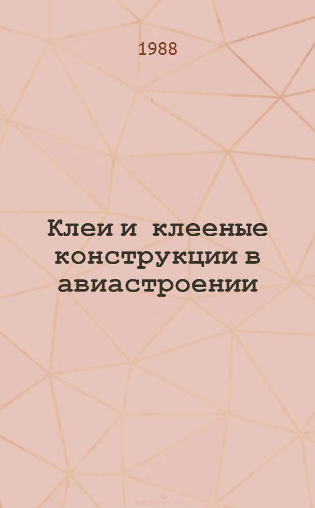 Клеи и клееные конструкции в авиастроении : (Учеб.-метод. пособие по курсу "Применение резин, герметиков и клеев в авиац. технике") : Для слушателей курса по специализации "Использ. резин, герметиков и клеев в ЛА"