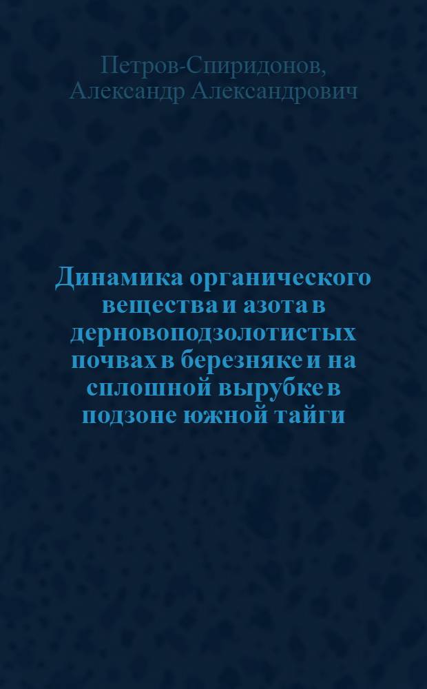Динамика органического вещества и азота в дерновоподзолотистых почвах в березняке и на сплошной вырубке в подзоне южной тайги : Автореф. дис. на соиск. учен. степ. канд. биол. наук : (06.01.03)