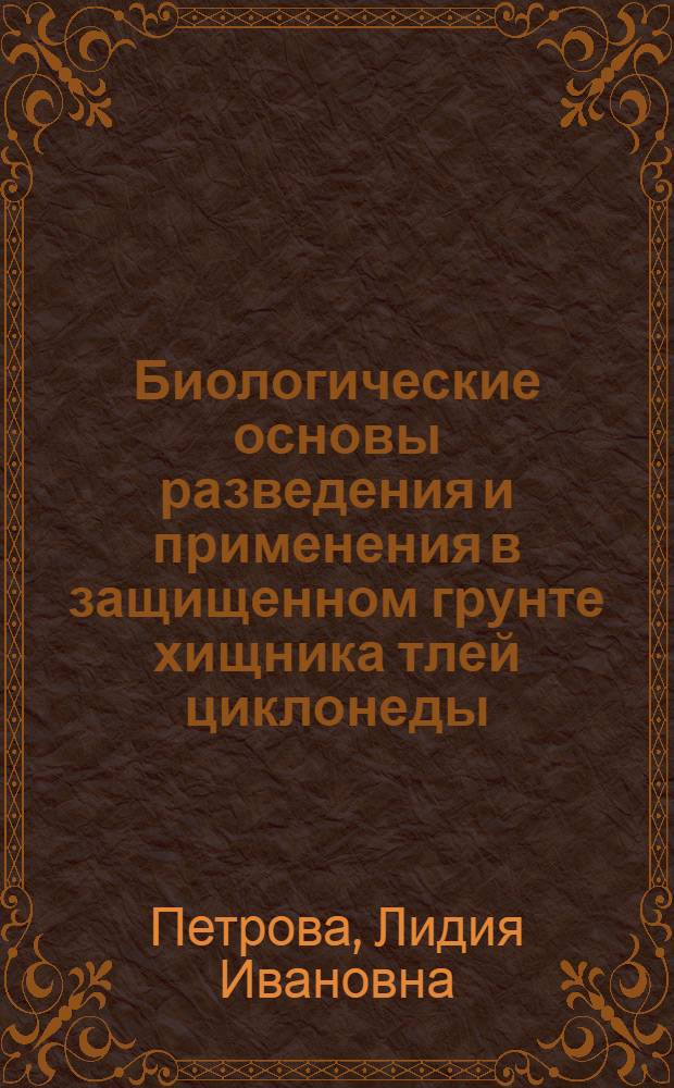 Биологические основы разведения и применения в защищенном грунте хищника тлей циклонеды (Cycloneda limbifer Casey) : Автореф. дис. на соиск. учен. степ. канд. биол. наук