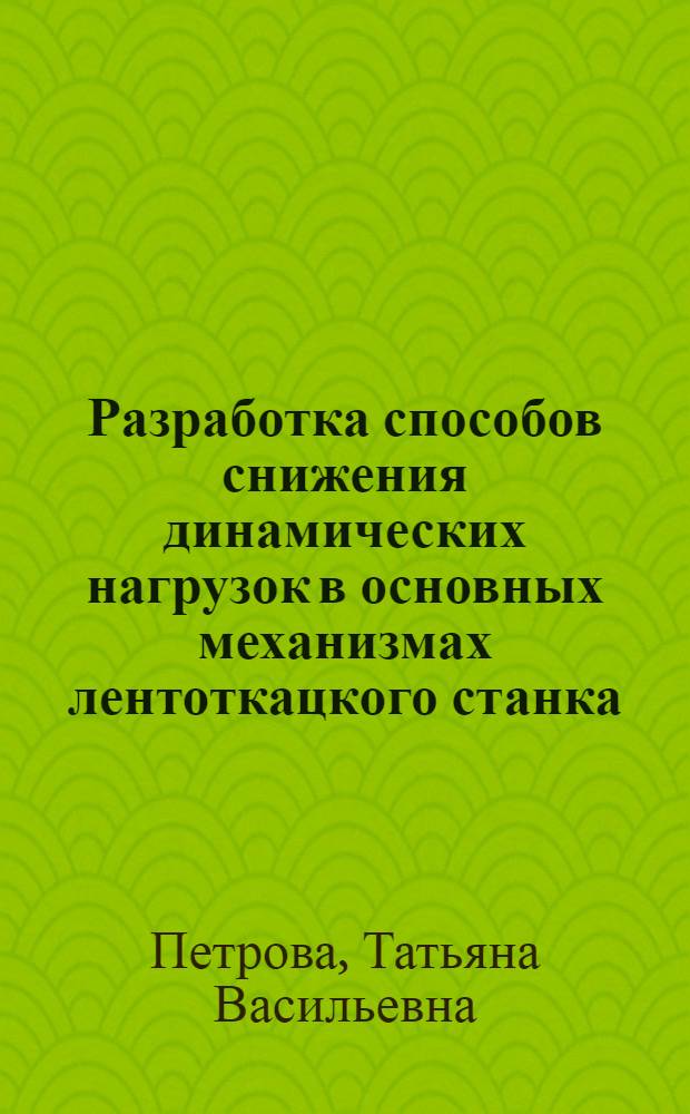 Разработка способов снижения динамических нагрузок в основных механизмах лентоткацкого станка : Автореф. дис. на соиск. учен. степ. канд. техн. наук : (05.02.13)