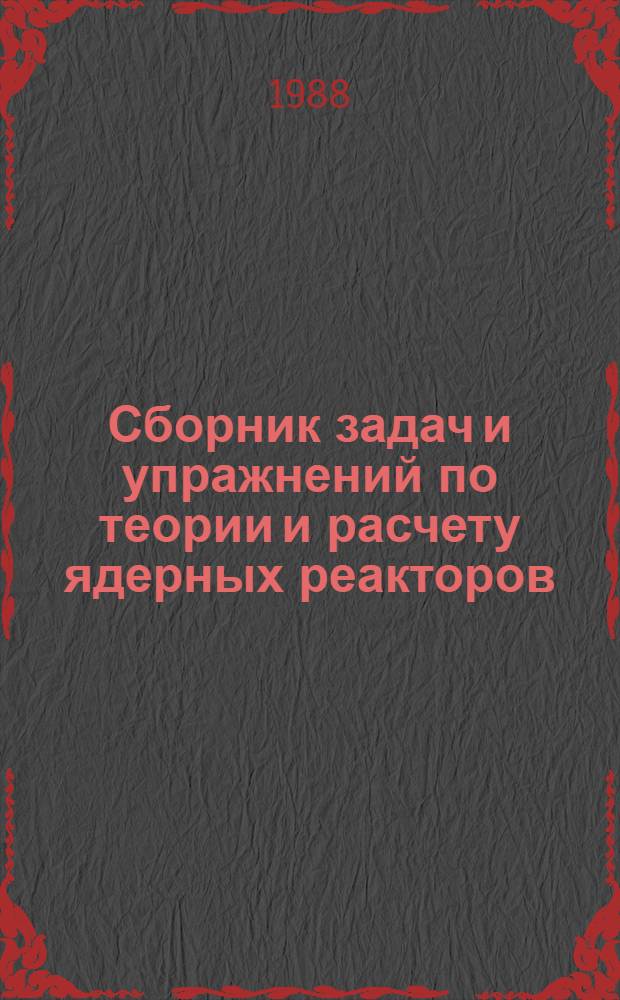 Сборник задач и упражнений по теории и расчету ядерных реакторов : Статика однород. реакторов : Учеб. пособие