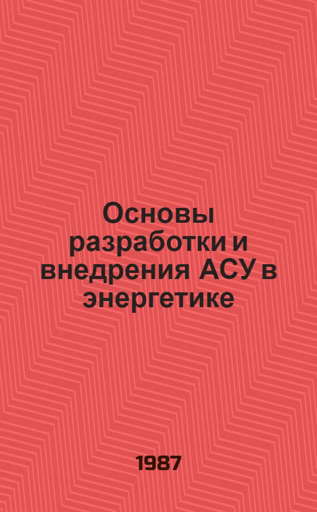 Основы разработки и внедрения АСУ в энергетике : Учеб. пособие для студентов спец. "АСУ"-0646, "Орг. упр. в энергетике"-1751