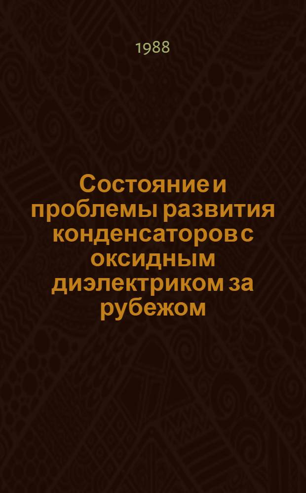 Состояние и проблемы развития конденсаторов с оксидным диэлектриком за рубежом : (По данным зарубеж. печати за 1974-1987 гг.)