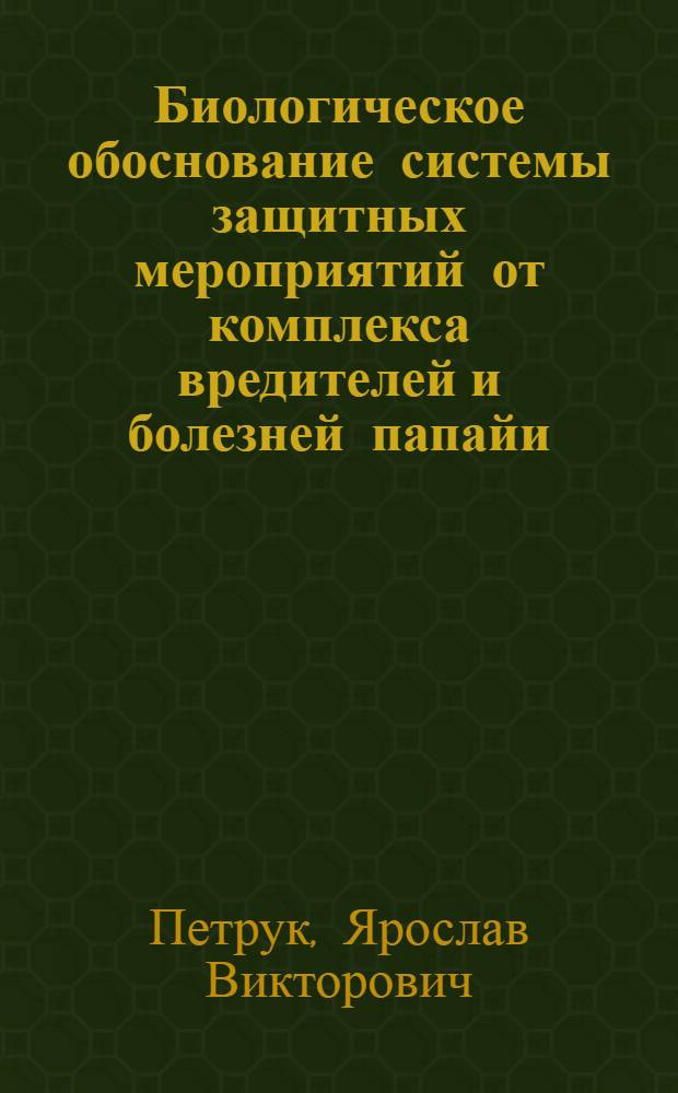 Биологическое обоснование системы защитных мероприятий от комплекса вредителей и болезней папайи : Автореф. дис. на соиск. учен. степ. канд. с.-х. наук : (06.01.11)