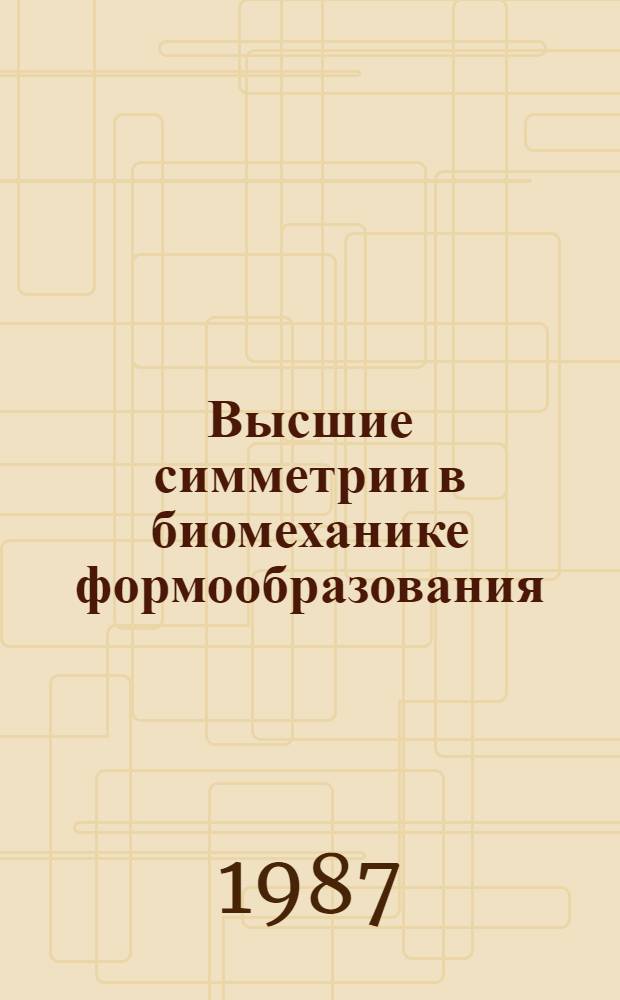 Высшие симметрии в биомеханике формообразования : Автореф. дис. на соиск. учен. степ. д-ра физ.-мат. наук : (01.02.08; 01.04.18)