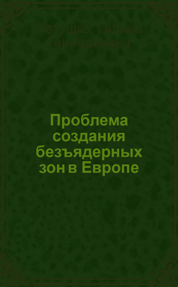 Проблема создания безъядерных зон в Европе : (Междунар.-полит. аспекты) : Автореф. дис. на соиск. учен. степ. канд. ист. наук : (07.00.05)