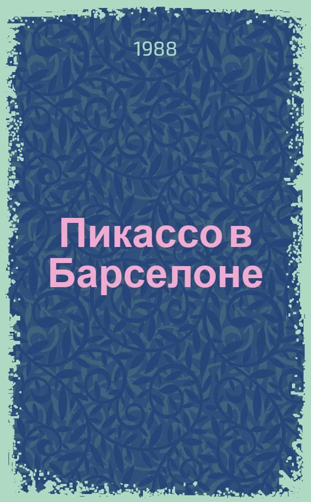 Пикассо в Барселоне : Живопись, графика : Кат. выставки : Пер. с исп.