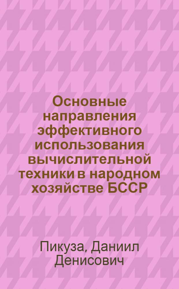 Основные направления эффективного использования вычислительной техники в народном хозяйстве БССР : Учеб. пособие