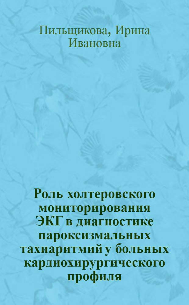Роль холтеровского мониторирования ЭКГ в диагностике пароксизмальных тахиаритмий у больных кардиохирургического профиля : Автореф. дис. на соиск. учен. степ. канд. мед. наук : (14.00.06)