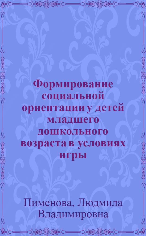 Формирование социальной ориентации у детей младшего дошкольного возраста в условиях игры : Автореф. дис. на соиск. учен. степ. канд. пед. наук : (13.00.01)