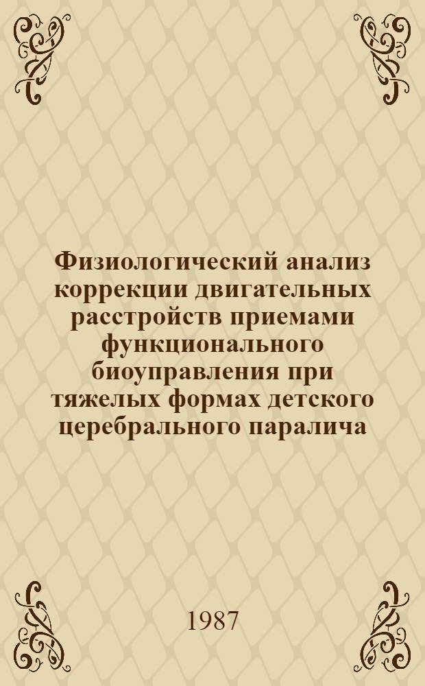 Физиологический анализ коррекции двигательных расстройств приемами функционального биоуправления при тяжелых формах детского церебрального паралича : Автореф. дис. на соиск. учен. степ. канд. мед. наук : (03.00.13)