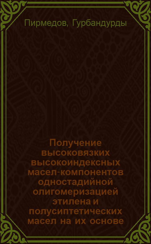 Получение высоковязких высокоиндексных масел-компонентов одностадийной олигомеризацией этилена и полусиптетических масел на их основе : Автореф. дис. на соиск. учен. степ. канд. техн. наук : (05.17.07)