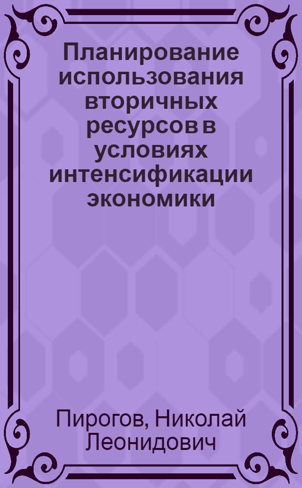 Планирование использования вторичных ресурсов в условиях интенсификации экономики : Автореф. дис. на соиск. учен. степ. д-ра экон. наук : (08.00.05)