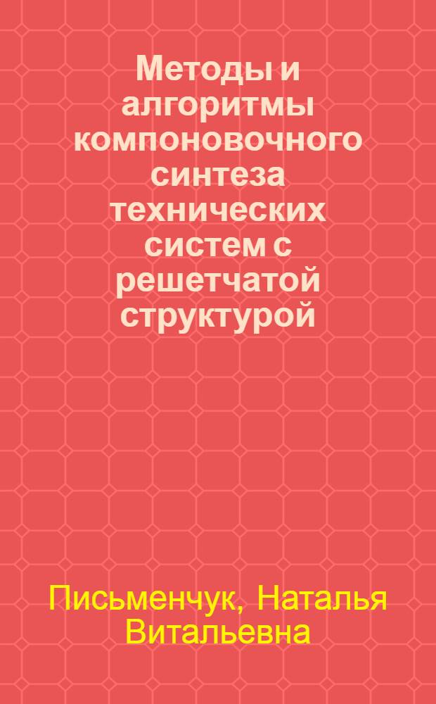 Методы и алгоритмы компоновочного синтеза технических систем с решетчатой структурой : Автореф. дис. на соиск. учен. степ. канд. техн. наук : (05.13.01)