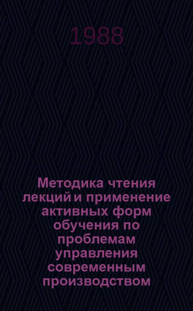 Методика чтения лекций и применение активных форм обучения по проблемам управления современным производством : (Стеногр. лекции)