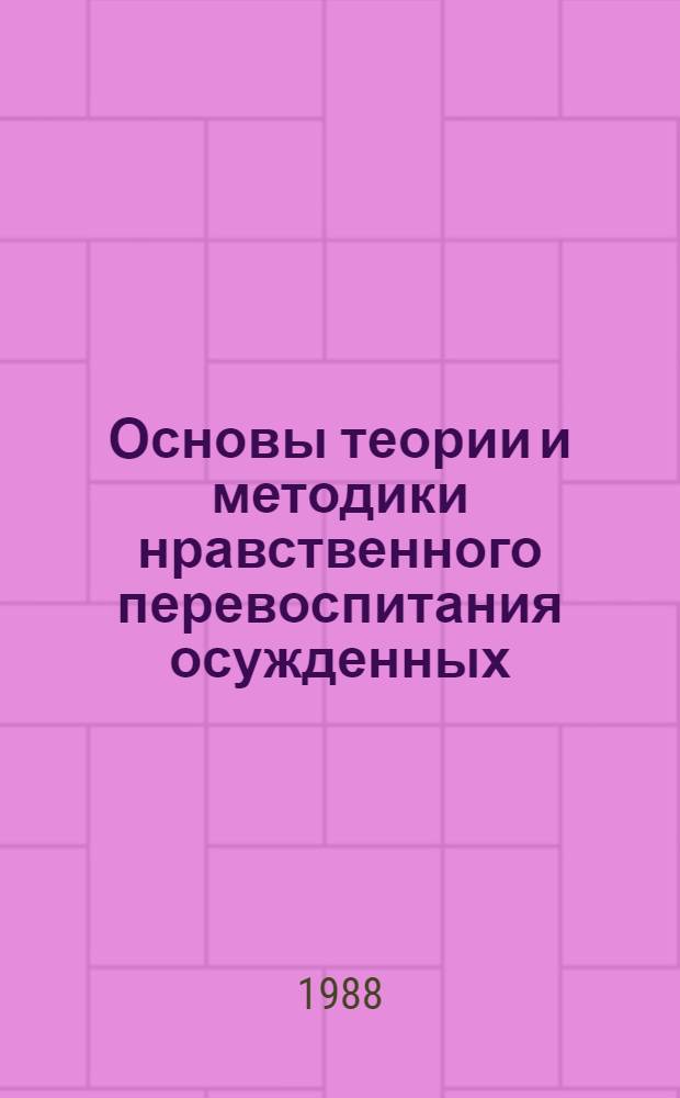 Основы теории и методики нравственного перевоспитания осужденных : Учеб. пособие