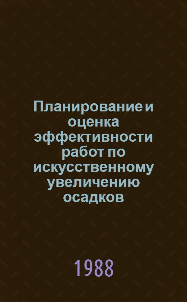 Планирование и оценка эффективности работ по искусственному увеличению осадков : Докл. всесоюз. семинара, Москва, 25-29 июня 1984 г