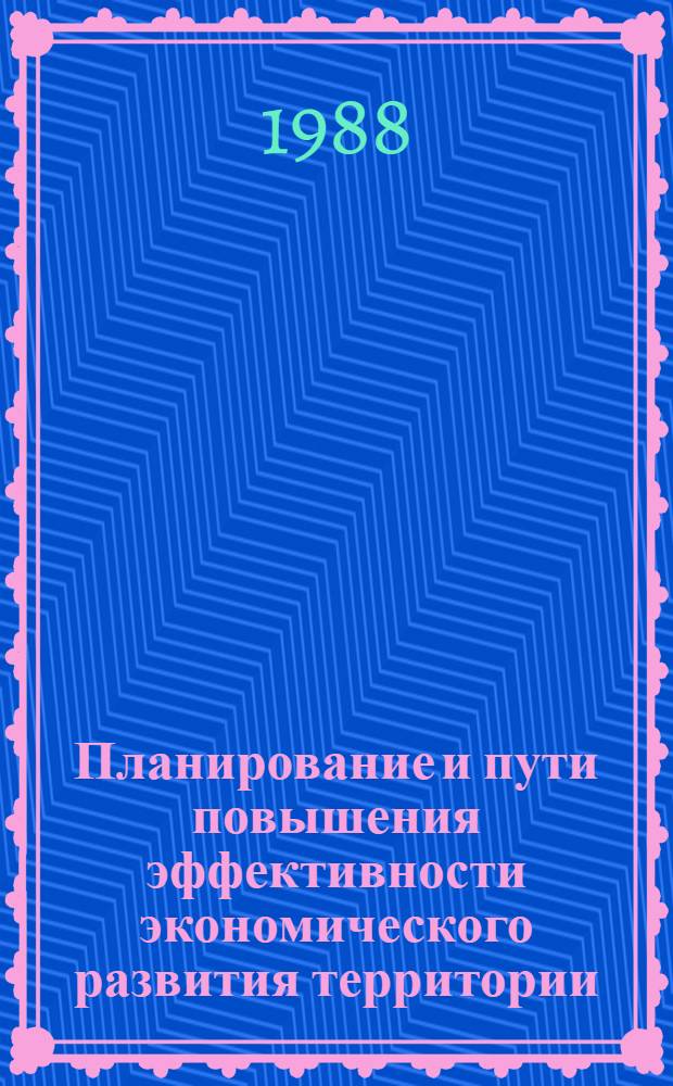 Планирование и пути повышения эффективности экономического развития территории : Сб. науч. тр
