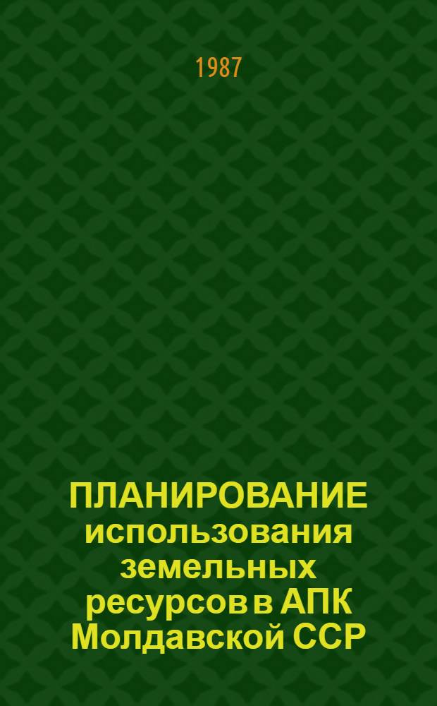 ПЛАНИРОВАНИЕ использования земельных ресурсов в АПК Молдавской ССР