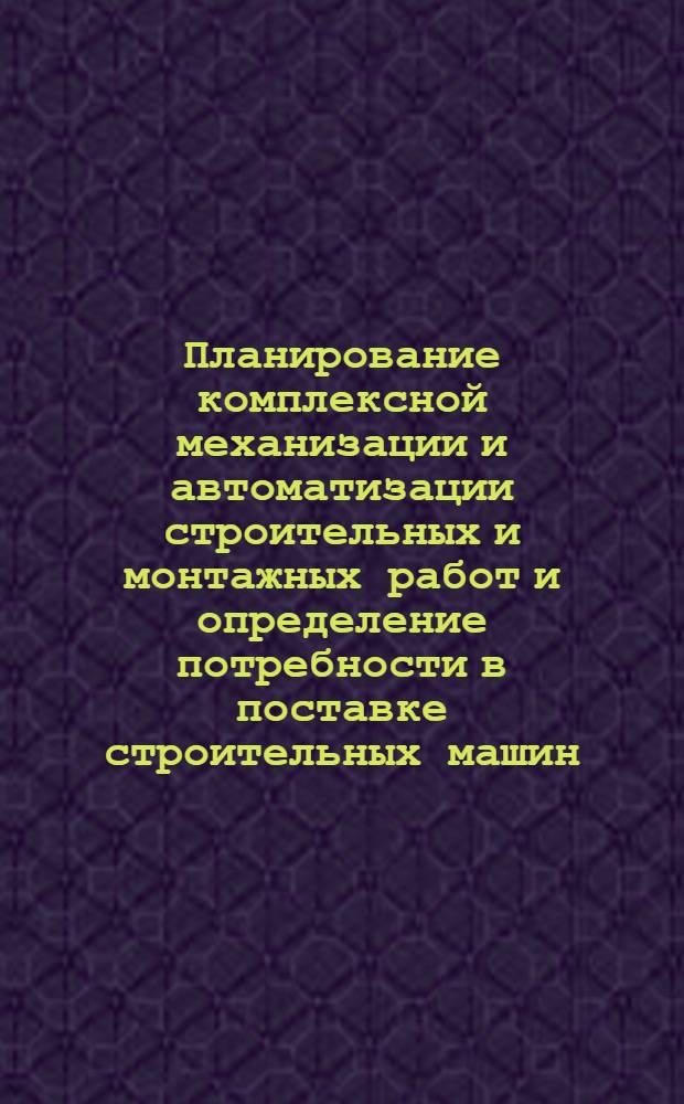 Планирование комплексной механизации и автоматизации строительных и монтажных работ и определение потребности в поставке строительных машин : ВСН 65 УССР 6-87 : Утв. секцией механизации стр-ва НТС Минстроя УССР 20.02.87 : Срок введ. в действие 01.05.87