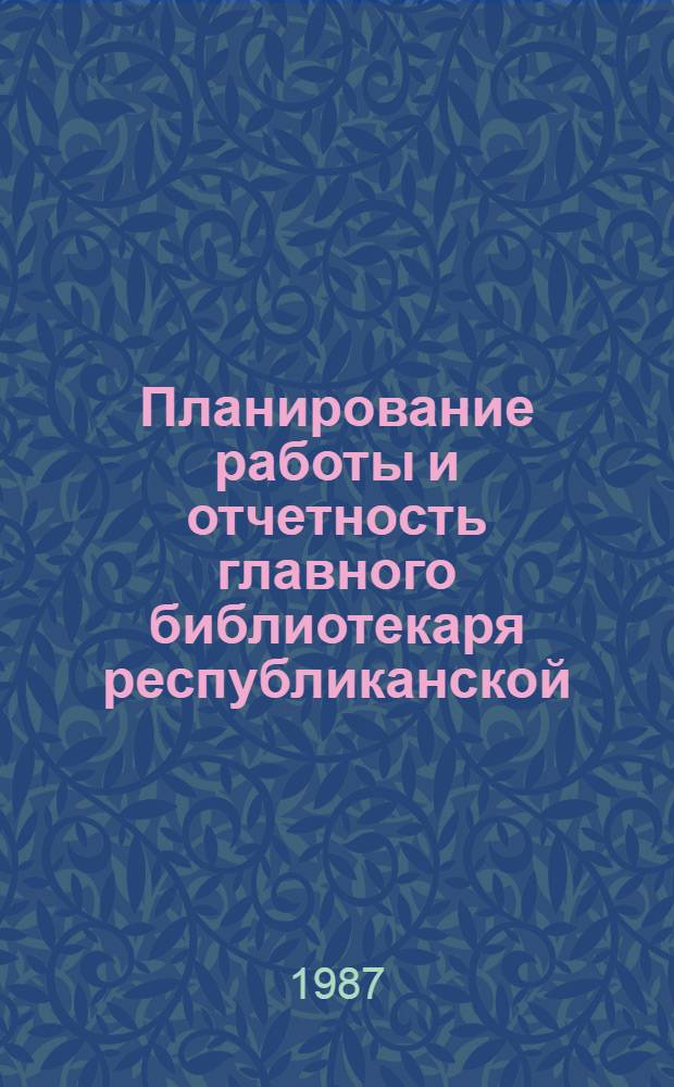 Планирование работы и отчетность главного библиотекаря республиканской (АССР), краевой и областной универсальной научной библиотеки РСФСР по управлению библиотечными фондами государственных массовых библиотек : Метод. рекомендации