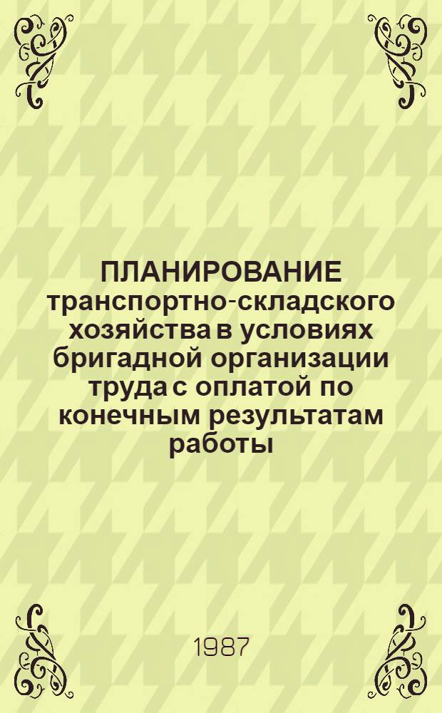 ПЛАНИРОВАНИЕ транспортно-складского хозяйства в условиях бригадной организации труда с оплатой по конечным результатам работы : Методика 299046-10.3-М-82