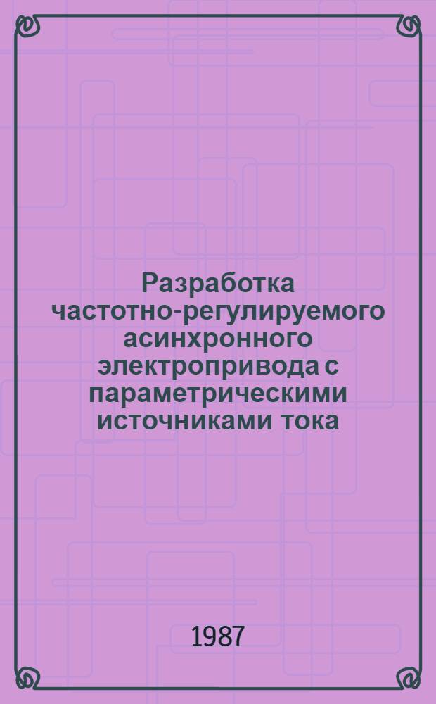 Разработка частотно-регулируемого асинхронного электропривода с параметрическими источниками тока : Автореф. дис. на соиск. учен. степ. канд. техн. наук : (05.09.03)