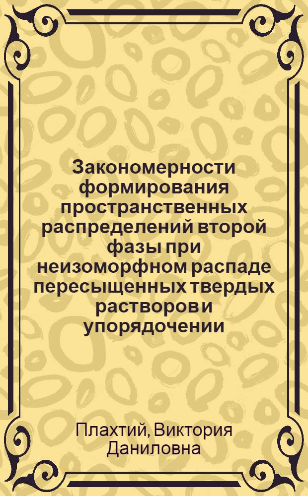 Закономерности формирования пространственных распределений второй фазы при неизоморфном распаде пересыщенных твердых растворов и упорядочении : Автореф. дис. на соиск. учен. степ. канд. физ.-мат. наук : (01.04.07)