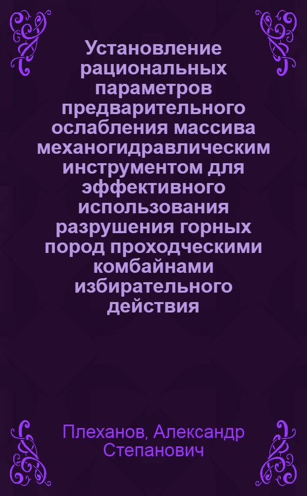 Установление рациональных параметров предварительного ослабления массива механогидравлическим инструментом для эффективного использования разрушения горных пород проходческими комбайнами избирательного действия : Автореф. дис. на соиск. учен. степ. канд. техн. наук : (05.05.06)