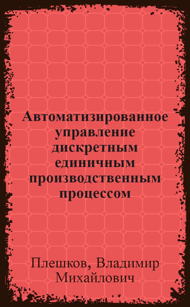 Автоматизированное управление дискретным единичным производственным процессом : (На прим. инструм. цеха пром. предприятия) : Автореф. дис. на соиск. учен. степ. канд. техн. наук : (05.13.06)