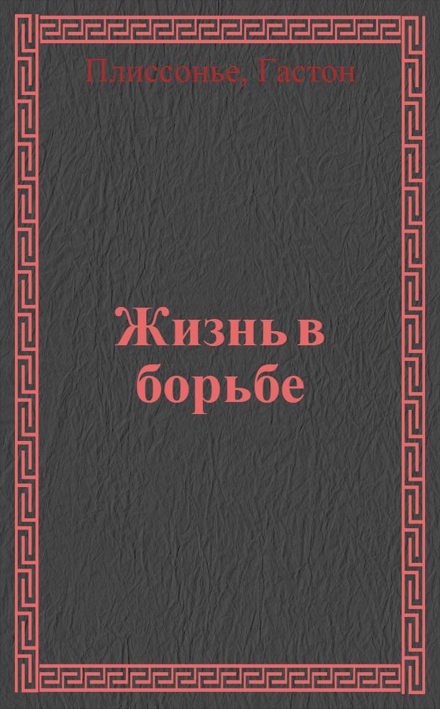 Жизнь в борьбе : Пер. с фр.