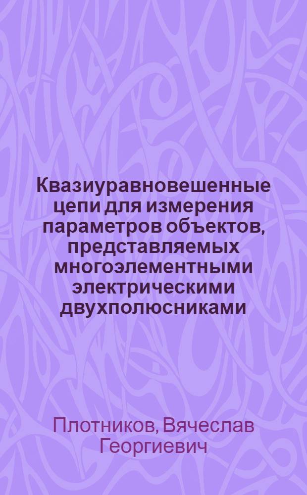 Квазиуравновешенные цепи для измерения параметров объектов, представляемых многоэлементными электрическими двухполюсниками : Автореф. дис. на соиск. учен. степ. канд. техн. наук : (05.11.05)
