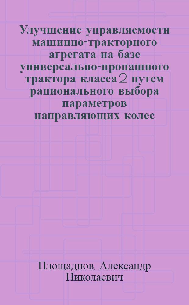 Улучшение управляемости машинно-тракторного агрегата на базе универсально-пропашного трактора класса 2 путем рационального выбора параметров направляющих колес : Автореф. дис. на соиск. учен. степ. канд. техн. наук : (05.05.03)