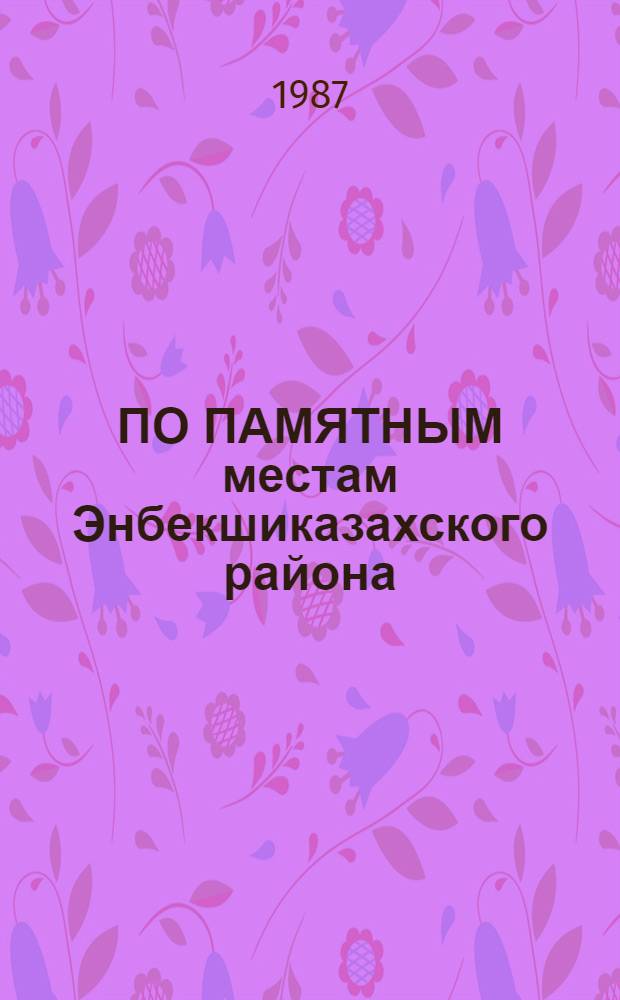 ПО ПАМЯТНЫМ местам Энбекшиказахского района : Крат. путеводитель